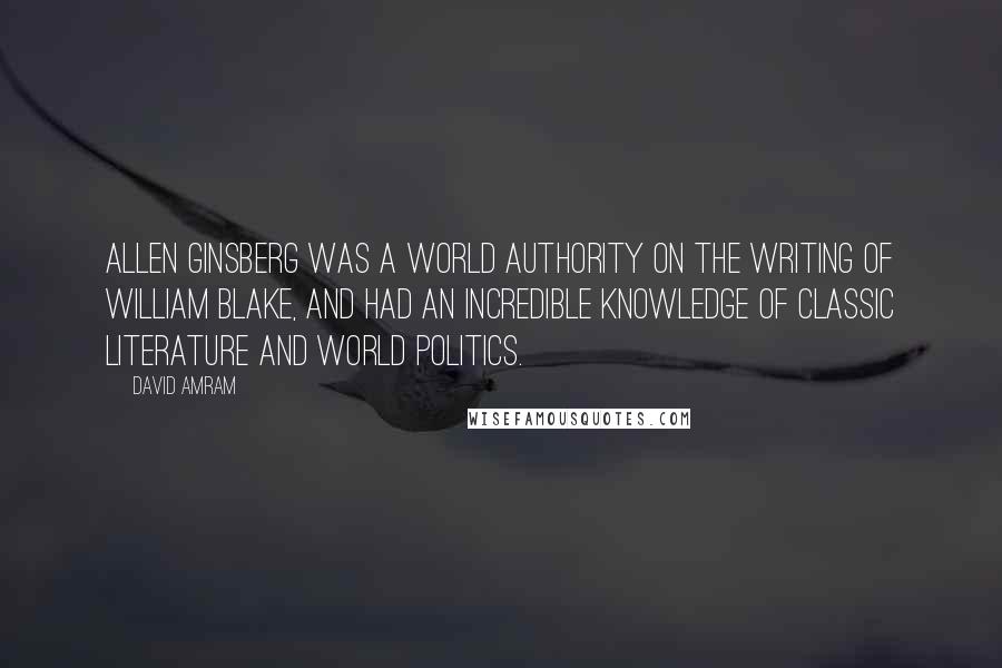 David Amram Quotes: Allen Ginsberg was a world authority on the writing of William Blake, and had an incredible knowledge of classic literature and world politics.