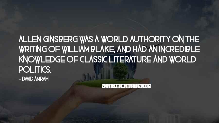 David Amram Quotes: Allen Ginsberg was a world authority on the writing of William Blake, and had an incredible knowledge of classic literature and world politics.