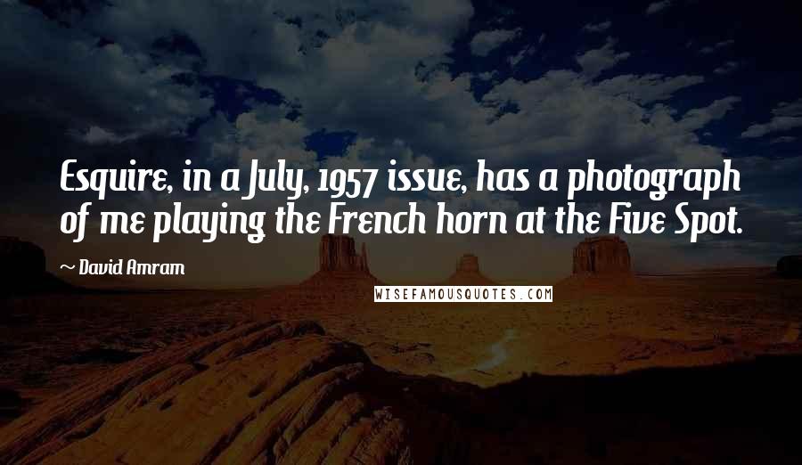 David Amram Quotes: Esquire, in a July, 1957 issue, has a photograph of me playing the French horn at the Five Spot.