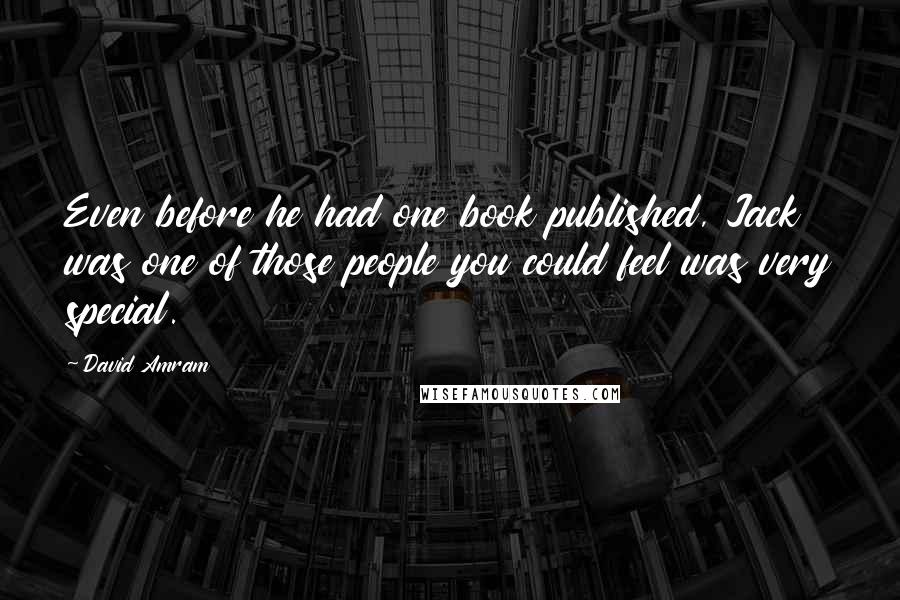 David Amram Quotes: Even before he had one book published, Jack was one of those people you could feel was very special.