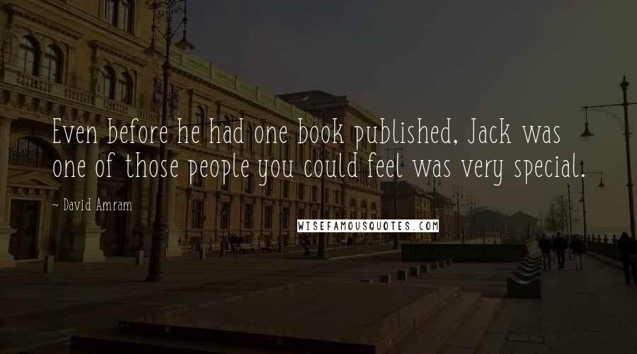 David Amram Quotes: Even before he had one book published, Jack was one of those people you could feel was very special.