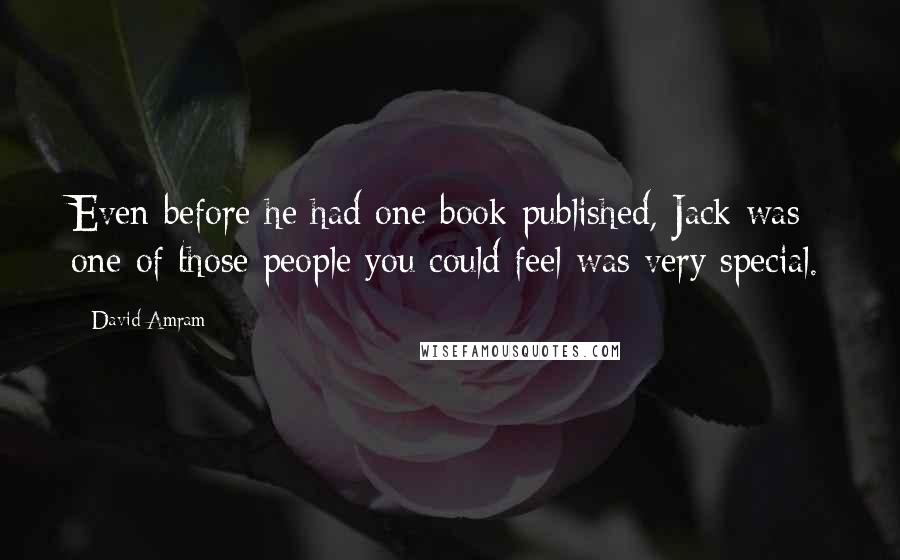 David Amram Quotes: Even before he had one book published, Jack was one of those people you could feel was very special.