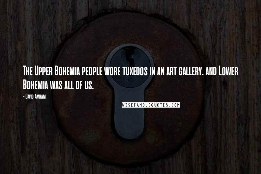 David Amram Quotes: The Upper Bohemia people wore tuxedos in an art gallery, and Lower Bohemia was all of us.