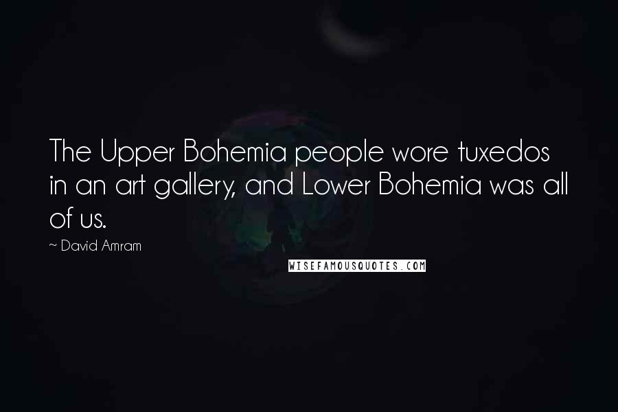 David Amram Quotes: The Upper Bohemia people wore tuxedos in an art gallery, and Lower Bohemia was all of us.