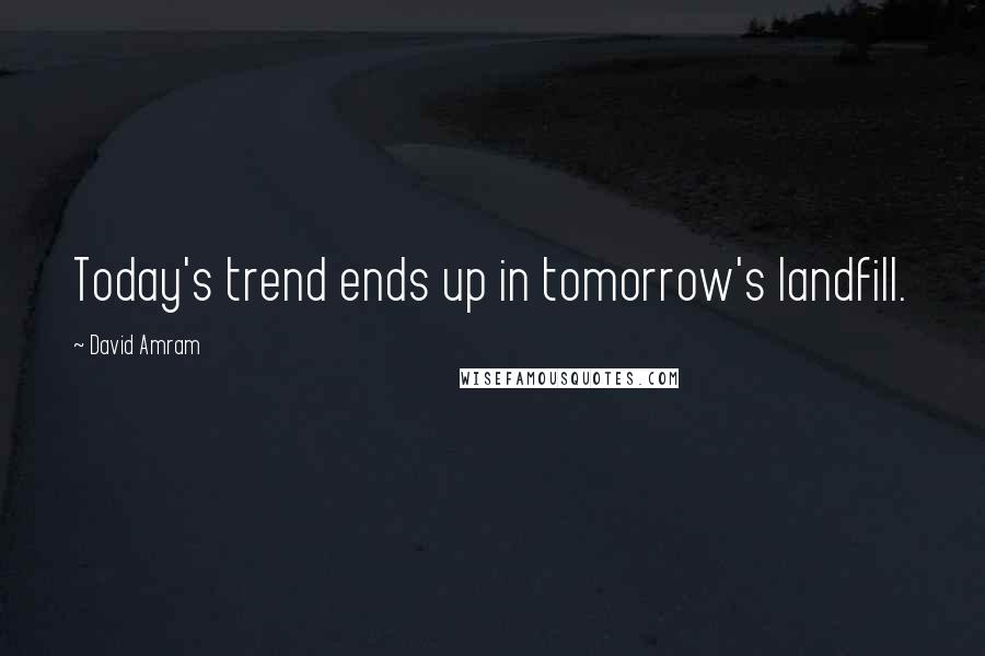 David Amram Quotes: Today's trend ends up in tomorrow's landfill.