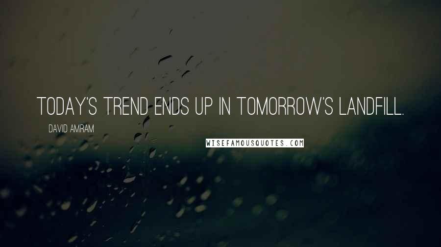 David Amram Quotes: Today's trend ends up in tomorrow's landfill.