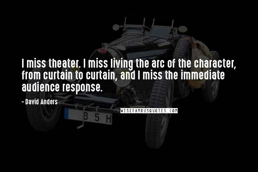 David Anders Quotes: I miss theater. I miss living the arc of the character, from curtain to curtain, and I miss the immediate audience response.