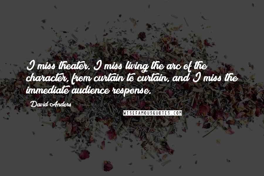 David Anders Quotes: I miss theater. I miss living the arc of the character, from curtain to curtain, and I miss the immediate audience response.