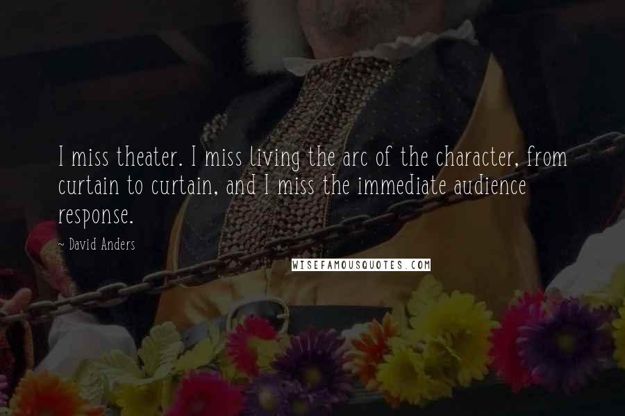 David Anders Quotes: I miss theater. I miss living the arc of the character, from curtain to curtain, and I miss the immediate audience response.