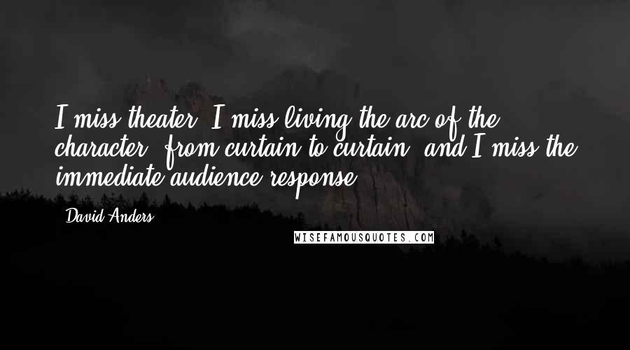 David Anders Quotes: I miss theater. I miss living the arc of the character, from curtain to curtain, and I miss the immediate audience response.
