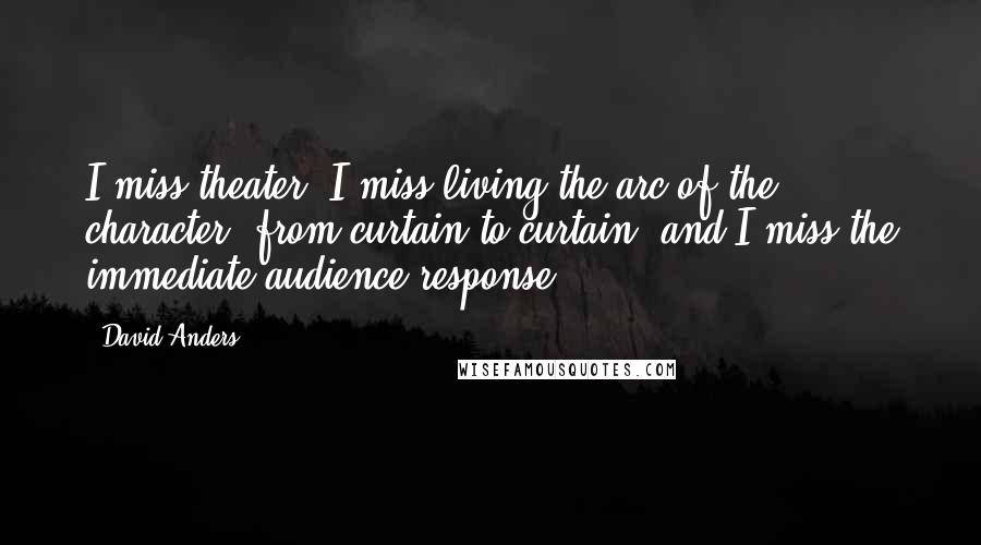 David Anders Quotes: I miss theater. I miss living the arc of the character, from curtain to curtain, and I miss the immediate audience response.