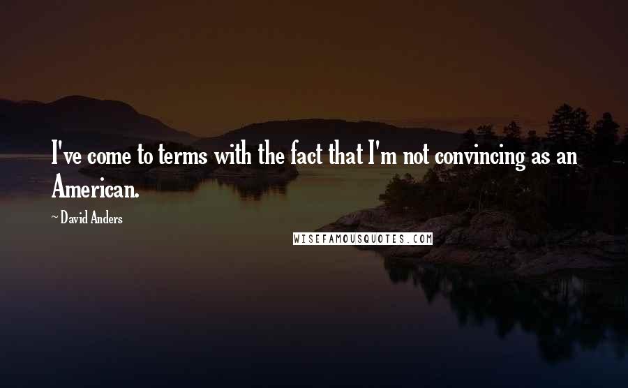 David Anders Quotes: I've come to terms with the fact that I'm not convincing as an American.