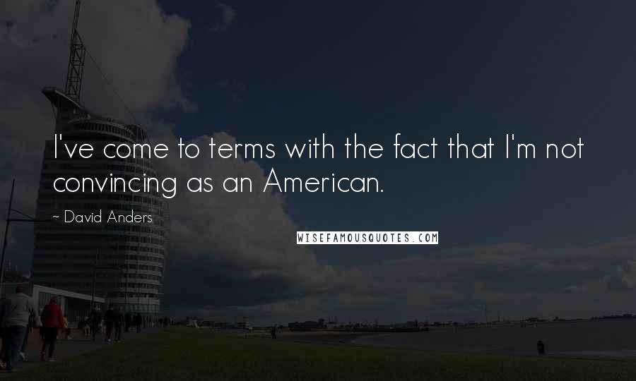 David Anders Quotes: I've come to terms with the fact that I'm not convincing as an American.