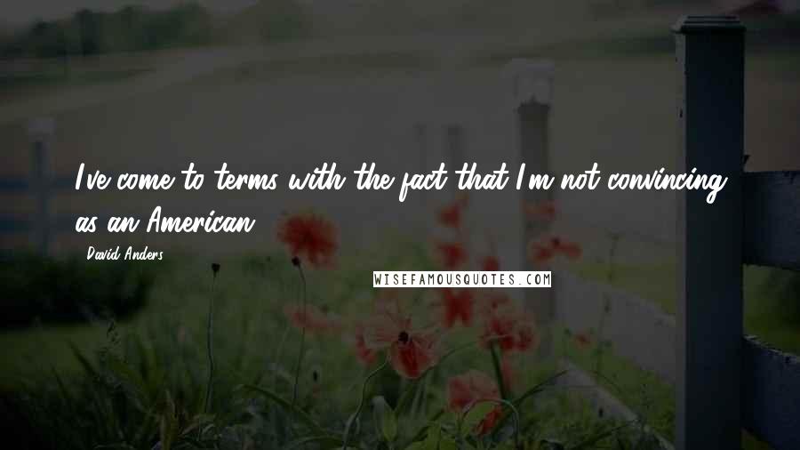 David Anders Quotes: I've come to terms with the fact that I'm not convincing as an American.