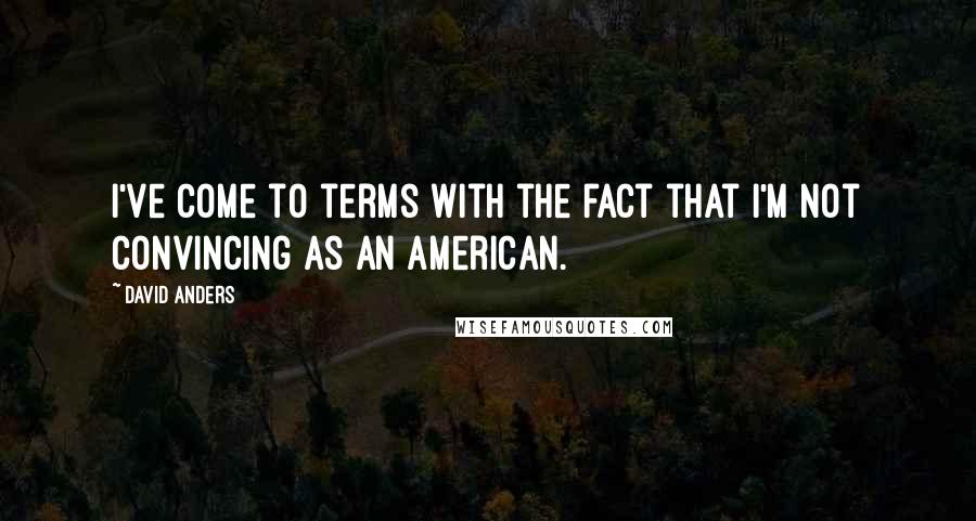 David Anders Quotes: I've come to terms with the fact that I'm not convincing as an American.