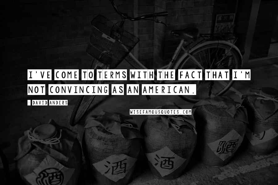 David Anders Quotes: I've come to terms with the fact that I'm not convincing as an American.