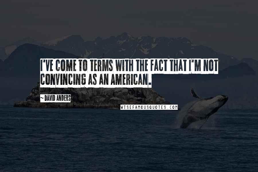 David Anders Quotes: I've come to terms with the fact that I'm not convincing as an American.
