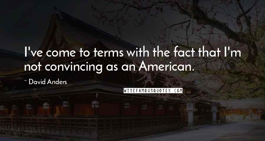 David Anders Quotes: I've come to terms with the fact that I'm not convincing as an American.