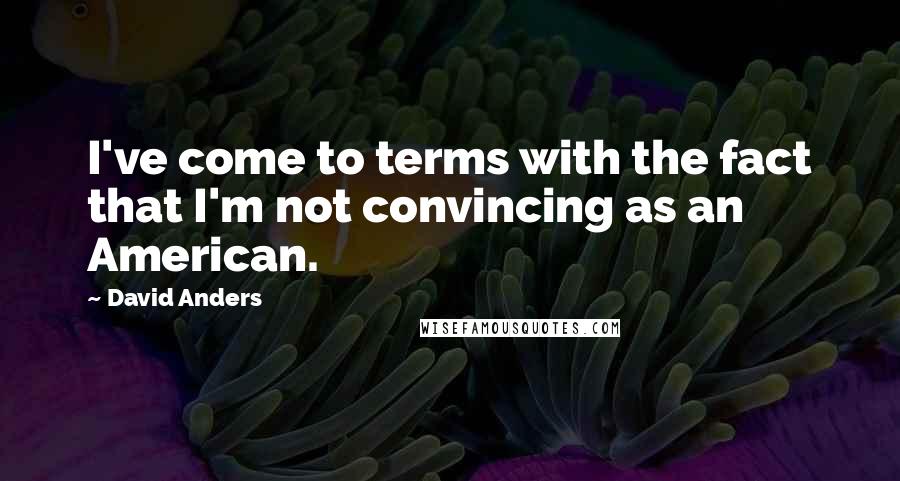 David Anders Quotes: I've come to terms with the fact that I'm not convincing as an American.