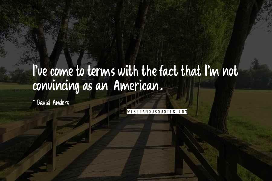 David Anders Quotes: I've come to terms with the fact that I'm not convincing as an American.