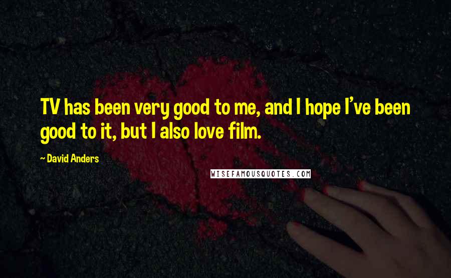 David Anders Quotes: TV has been very good to me, and I hope I've been good to it, but I also love film.