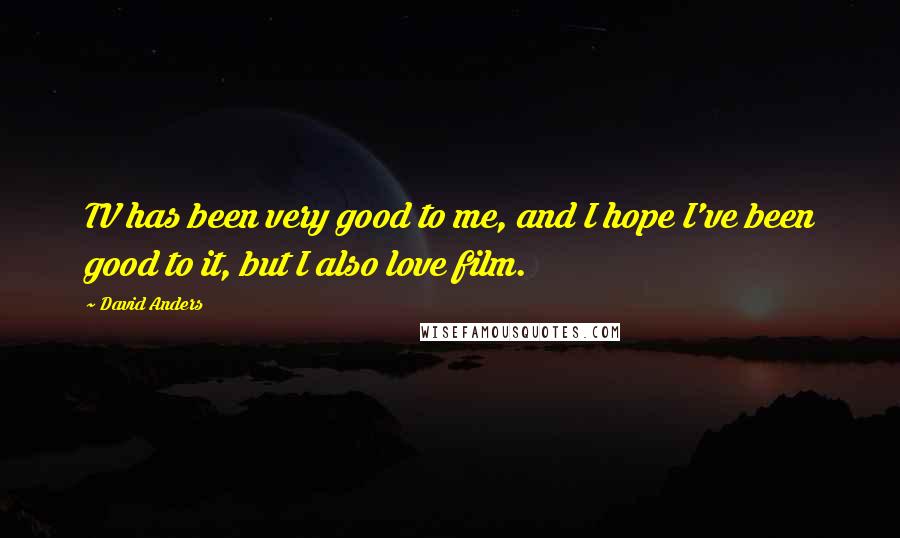 David Anders Quotes: TV has been very good to me, and I hope I've been good to it, but I also love film.