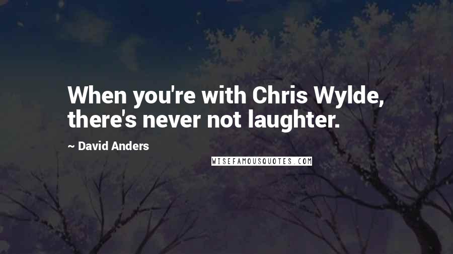 David Anders Quotes: When you're with Chris Wylde, there's never not laughter.