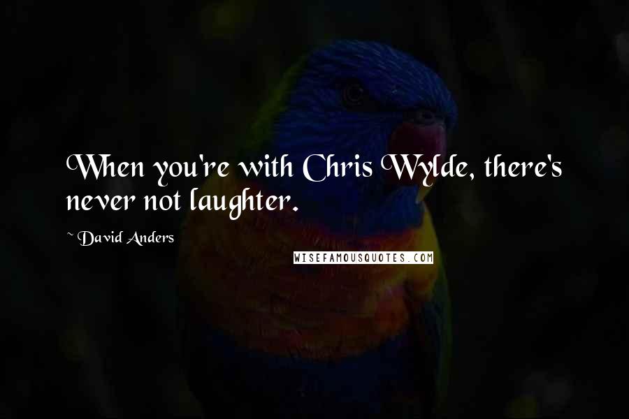 David Anders Quotes: When you're with Chris Wylde, there's never not laughter.