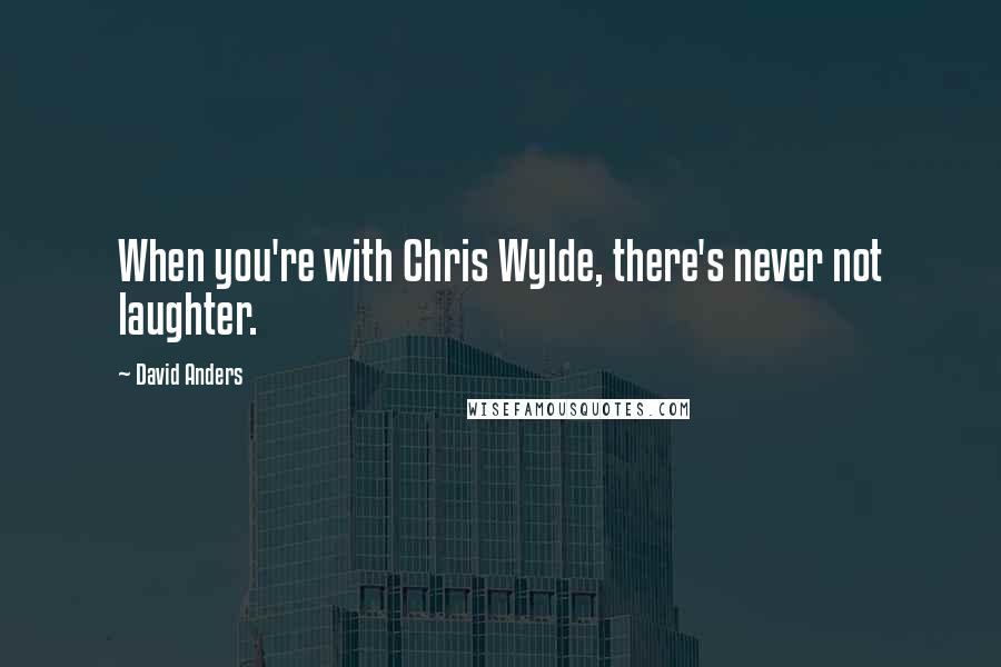 David Anders Quotes: When you're with Chris Wylde, there's never not laughter.