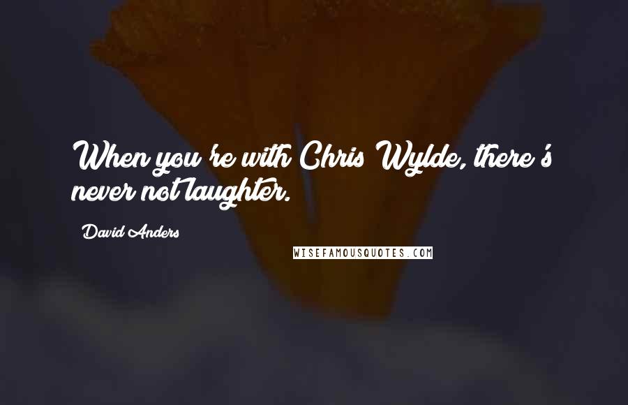 David Anders Quotes: When you're with Chris Wylde, there's never not laughter.