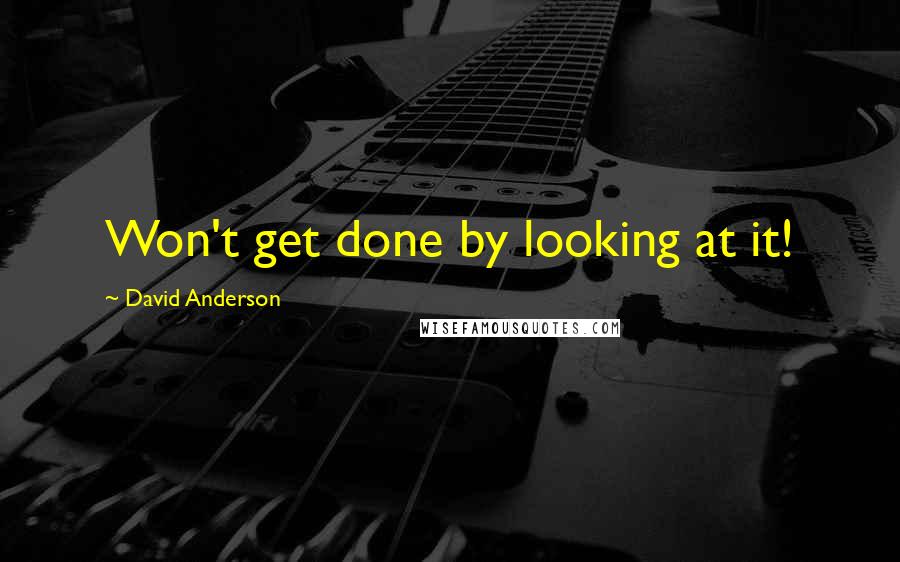 David Anderson Quotes: Won't get done by looking at it!