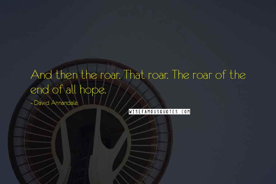 David Annandale Quotes: And then the roar. That roar. The roar of the end of all hope.