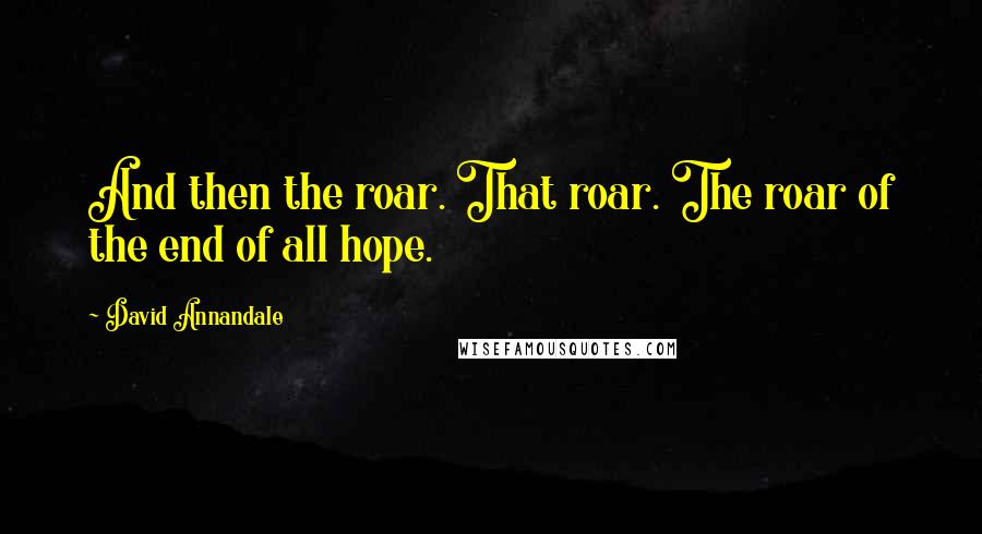 David Annandale Quotes: And then the roar. That roar. The roar of the end of all hope.