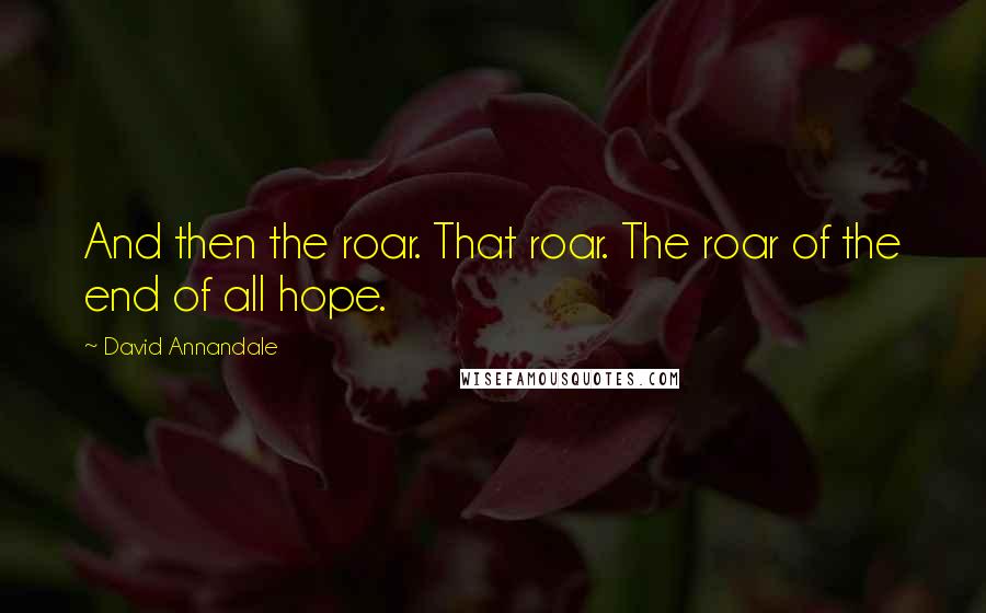 David Annandale Quotes: And then the roar. That roar. The roar of the end of all hope.