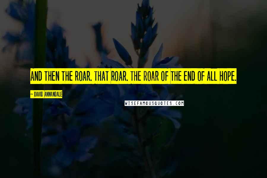 David Annandale Quotes: And then the roar. That roar. The roar of the end of all hope.