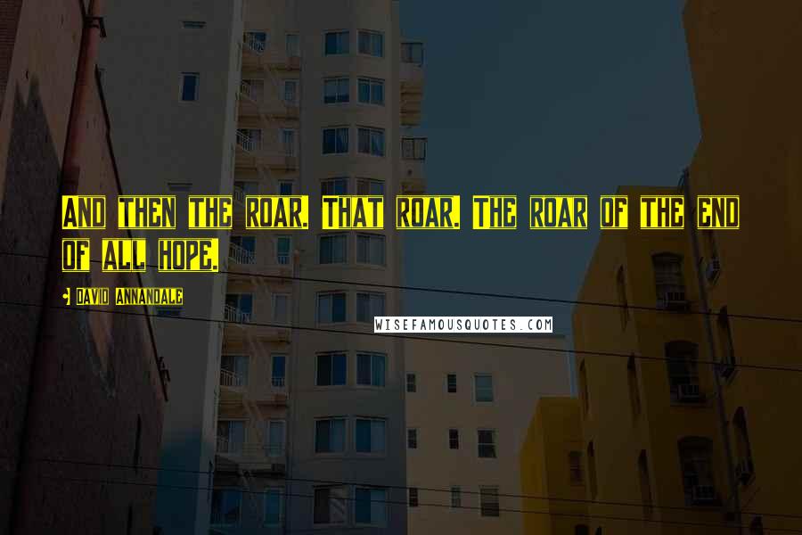 David Annandale Quotes: And then the roar. That roar. The roar of the end of all hope.