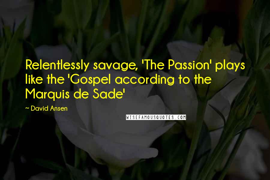 David Ansen Quotes: Relentlessly savage, 'The Passion' plays like the 'Gospel according to the Marquis de Sade'