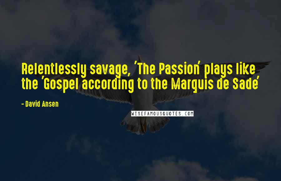 David Ansen Quotes: Relentlessly savage, 'The Passion' plays like the 'Gospel according to the Marquis de Sade'
