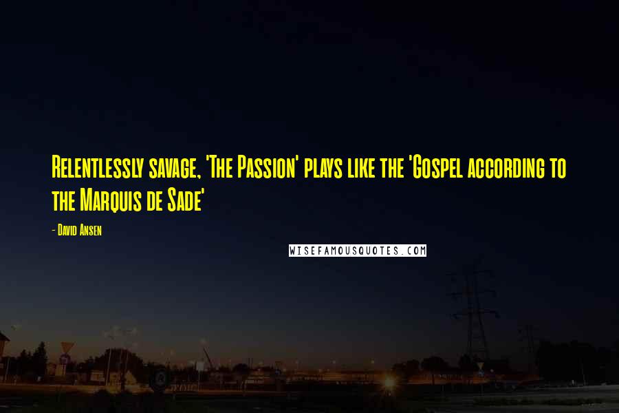 David Ansen Quotes: Relentlessly savage, 'The Passion' plays like the 'Gospel according to the Marquis de Sade'