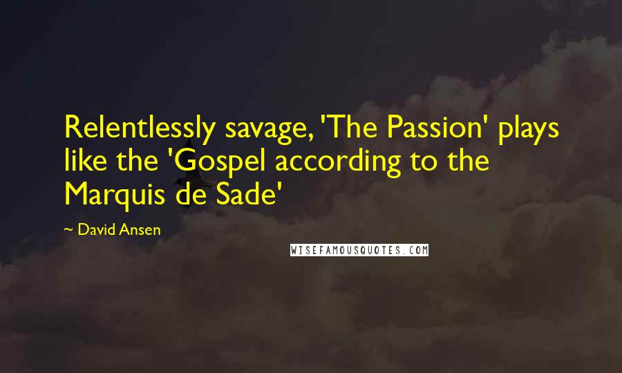David Ansen Quotes: Relentlessly savage, 'The Passion' plays like the 'Gospel according to the Marquis de Sade'