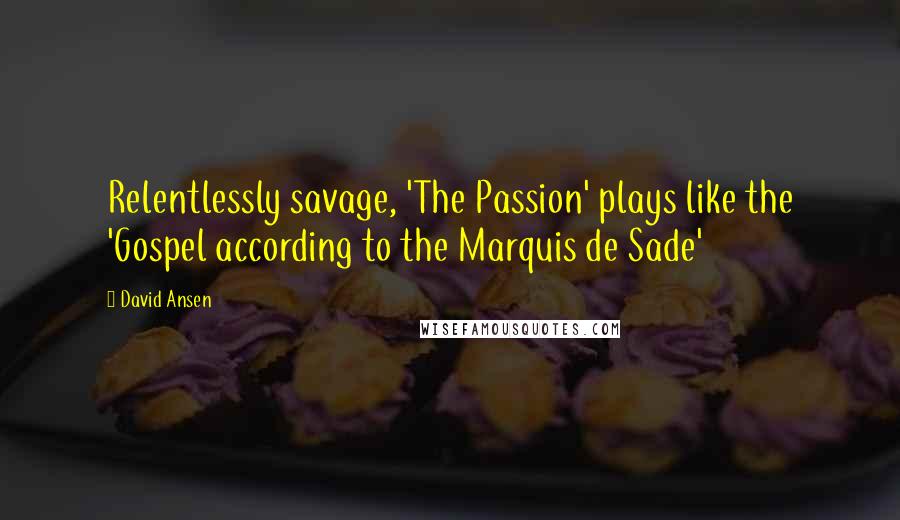 David Ansen Quotes: Relentlessly savage, 'The Passion' plays like the 'Gospel according to the Marquis de Sade'