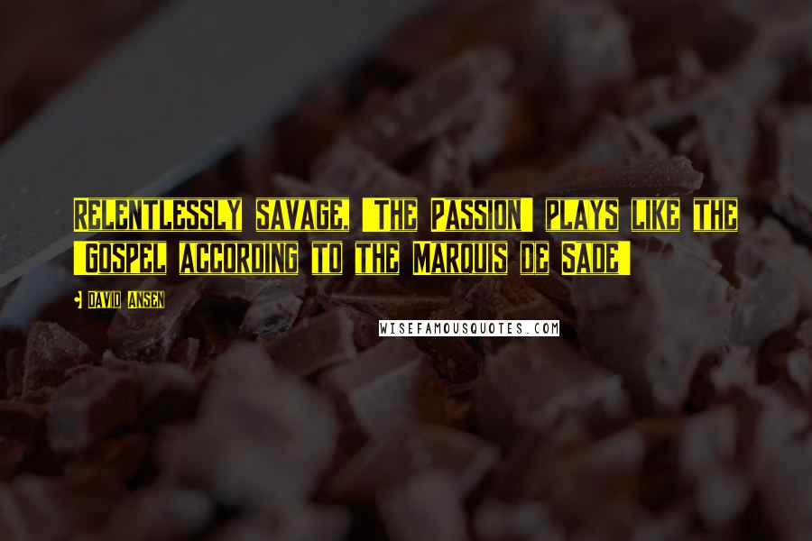 David Ansen Quotes: Relentlessly savage, 'The Passion' plays like the 'Gospel according to the Marquis de Sade'