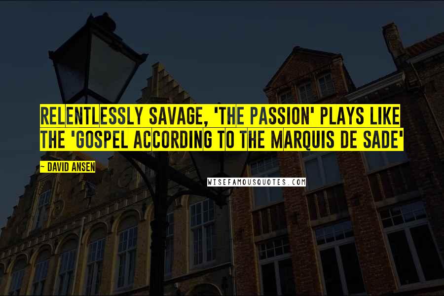 David Ansen Quotes: Relentlessly savage, 'The Passion' plays like the 'Gospel according to the Marquis de Sade'