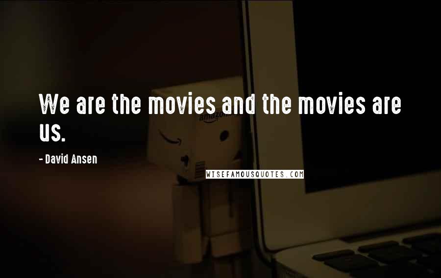 David Ansen Quotes: We are the movies and the movies are us.