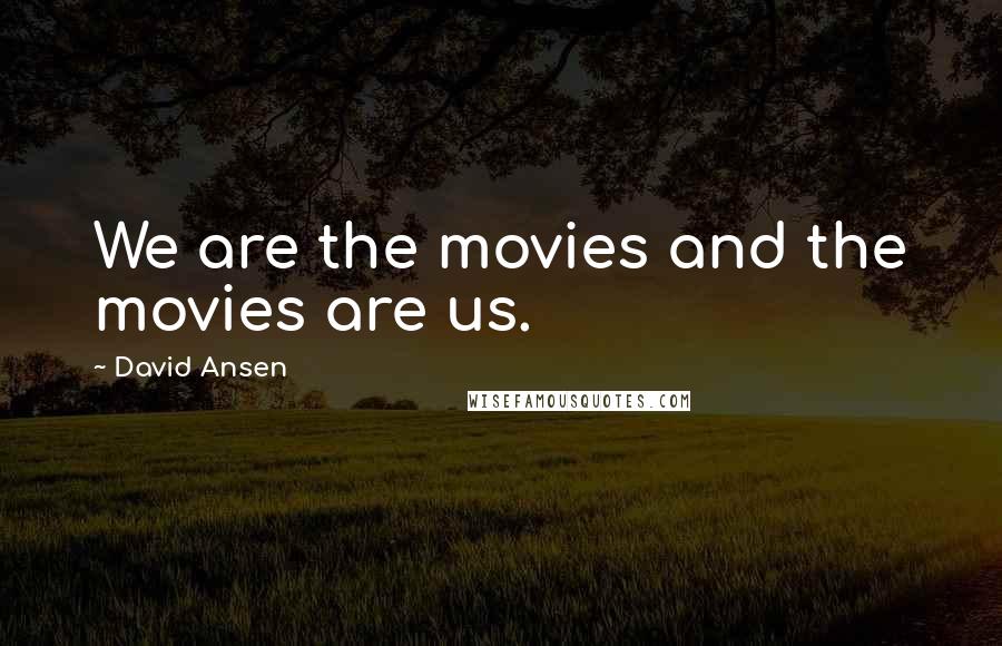 David Ansen Quotes: We are the movies and the movies are us.