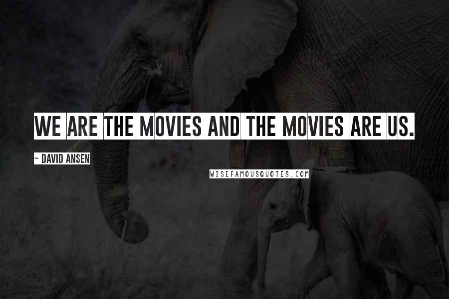 David Ansen Quotes: We are the movies and the movies are us.