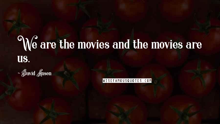 David Ansen Quotes: We are the movies and the movies are us.