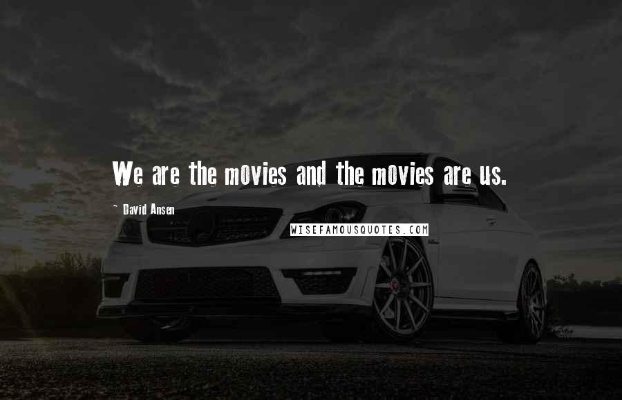 David Ansen Quotes: We are the movies and the movies are us.