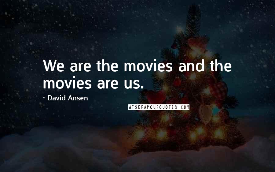 David Ansen Quotes: We are the movies and the movies are us.