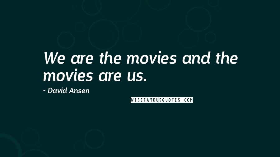 David Ansen Quotes: We are the movies and the movies are us.
